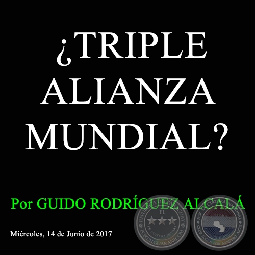 ¿TRIPLE ALIANZA MUNDIAL? - Por GUIDO RODRÍGUEZ ALCALÁ - Miércoles, 14 de Junio de 2017